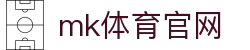 MK(体育科技有限公司)体育·官方网站